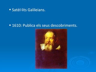 Satèl·lits Galileians. 1610: Publica els seus descobriments. 
