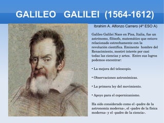 GALILEO  GALILEI  (1564-1612) ,[object Object],[object Object],[object Object],[object Object],[object Object],[object Object],Ibrahim A. Alfonzo Carrero (4º ESO A) 