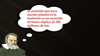 El recorrido que traza
nuestro planeta en la
traslación es un recorrido
de forma elíptica de 930
millones de km.
 