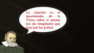 La rotación es el
movimiento de la
Tierra sobre sí misma
(su eje imaginario que
pasa por los polos).
 