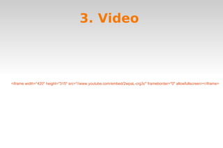 3. Video 
<iframe width="420" height="315" src="//www.youtube.com/embed/2wpaL-crg3c" frameborder="0" allowfullscreen></iframe> 
