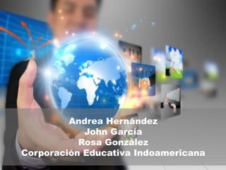 JHON GARCIA
ROSA GONZALEZ
ANDREA HERNANDEZ
CORPORACION EDUCATIVA
INDOAMERICANA
Andrea Hernández
John García
Rosa González
Corporación Educativa Indoamericana
 