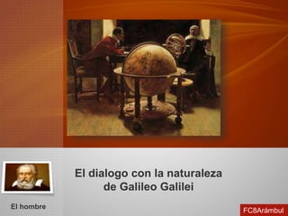 El dialogo con la naturaleza
de Galileo Galilei
El hombre
FC8Arámbul
 