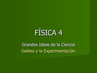 FÍSICA 4 Grandes Ideas de la Ciencia Galileo y la Experimentación 