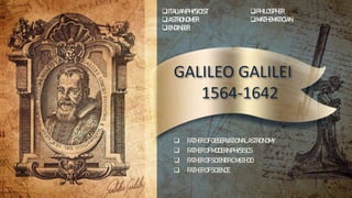GALILEO GALILEI
1564-1642
 FATHEROFOBSERVATIONALASTRONOMY
 FATHEROFMODERNPHYSISCS
 FATHEROFSCIENTIFICMETHOD
 FATHEROFSCIENCE
ITALIANPHYSICIST
ASTRONOMER
ENGINEER
PHILOSPHER
MATHEMATICIAN
 