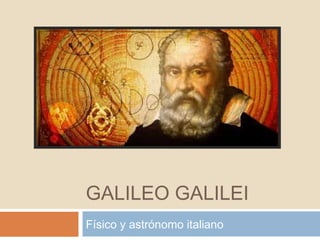 GALILEO GALILEI
Físico y astrónomo italiano

 