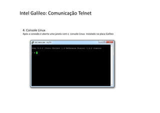 Intel Galileo: Comunicação Telnet 
4. Console Linux 
Após a conexão é aberta uma janela com o console Linux instalado na placa Galileo 
 