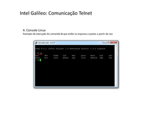 Intel Galileo: Comunicação Telnet 
4. Console Linux 
Exemplo de execução do comando ls que exibe os arquivos e pastas a partir da raiz 
 