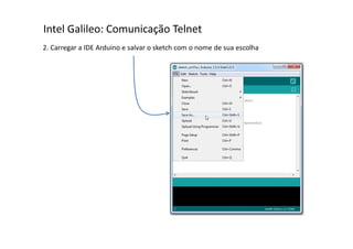 Intel Galileo: Comunicação Telnet 
2. Carregar a IDE Arduino e salvar o sketch com o nome de sua escolha 
 