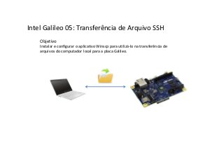 Intel Galileo 05: Transferência de Arquivo SSH
Objetivo
Instalar e configurar o aplicativo Winscp para utilizá-lo na transferência de
arquivos do computador local para a placa Galileo.
 
