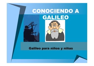 CONOCIENDO A
    GALILEO




Galileo para niños y niñas
 
