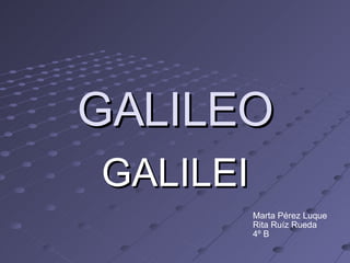 GALILEO GALILEI Marta Pérez Luque Rita Ruíz Rueda 4º B 