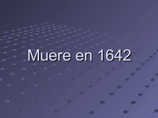 Muere en 1642