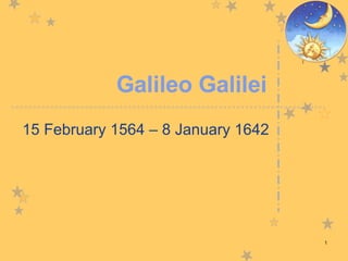 Galileo Galilei 15 February 1564 – 8 January 1642 