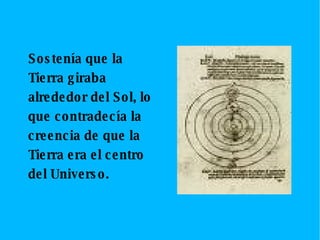 Sostenía que la Tierra giraba alrededor del Sol, lo que contradecía la creencia de que la Tierra era el centro del Universo. 