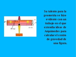 Su talento para la geometría se hizo evidente con un trabajo en el que extendía ideas de Arquímedes para calcular el centro de gravedad de una figura.