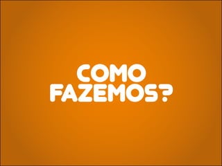 COMO
FAZEMOS?
 