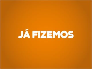 JÁ FIZEMOS
 