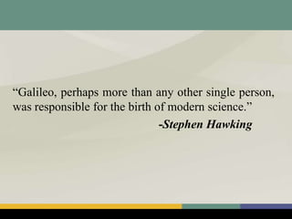 “Galileo, perhaps more than any other single person,
was responsible for the birth of modern science.”
-Stephen Hawking
 