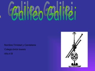 Galileo Galilei Nombre:Trinidad y Candelaria  Colegio:brick towers  Año:4 B 