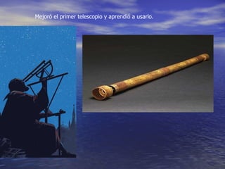 Mejoró el primer telescopio y aprendió a usarlo.