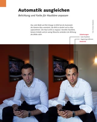 Automatik ausgleichen
                 Belichtung und Farbe für Hauttöne anpassen




                                                                                                            Foto: Christian Westphalen
                           Das viele Weiß und Rot-Orange im Bild hat die Automatik
                           der Kamera dazu veranlasst, das Bild zu dunkel und zu blau
                           aufzunehmen. Die Haut wirkt so vergraut. Korrekte Hauttöne,
                           bessere Schärfe und ein wenig Retusche verändern die Wirkung
                           des Bildes stark.                                              Zielsetzungen:
                                                                                           Gute Hauttöne
                                                                                           Augenring entfernen
                                                                                          [Hotel.tif]




8 Kapitel 2 | Porträt
 
