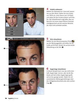 4     Schärfe verbessern
                             Wählen Sie Überarbeiten  Unscharf maskie-
                             ren aus dem Menü. Stellen Sie eine Stärke
                             von 150 % ein, einen Radius von 1,5 Pixeln
                             und setzen Sie den Schwellenwert auf 6 Stu-
                             fen. Der Schwellenwert sorgt dafür, dass nur
                             Bereiche mit einem etwas höheren Kontrast
                             scharfgezeichnet und die weichen Bereiche
                             der Haut nicht verändert werden.




                             5    Stirn retuschieren
                             Wählen Sie den Bereichsreparatur-Pinsel
                             aus der Werkzeugpalette und stellen Sie die
                             Größe auf 25 Pixel. Klicken Sie auf die leichte
                             Abdunklung an der Stirn 1.
1




                             6      Augenringe retuschieren
                             In diesem Beispiel kann man das nicht ernst-
                             haft »Augenringe« nennen, aber da die Me-
                             thode auch bei echten Augenringen greift,
                             soll sie hier gezeigt werden. Malen Sie mit
                             unveränderten Werkzeugeinstellungen über
                             den Helligkeitsunterschied unter dem rechten
                             Auge 2.
2




    80 Kapitel 2 | Porträt
 