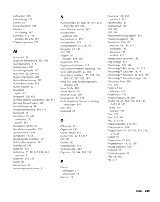 Lichtwinkel 225
                                       N                                       Panorama 120, 430
Lichtwirkung 252                                                                 zylindrisch 122
Lineale 25                             Nachbelichten 87, 108, 191, 247, 251,   Papierstruktur 82
Linear abwedeln 194                       252, 254, 255, 256                   Passepartout 378
Löschen                                Nach Personen suchen 347                PCX 369
  aus Katalog 365                      Nachschärfen                            PDF 369
Luminanz 116, 119                       selektives 206                         Personenerkennung starten 346
  erhalten 86, 242, 287                Nachtaufnahme 355                       Perspektivausgleich 138
LZW-Kompression 371                    Nachzeichnen 278                        Perspektive 136, 152
                                       Näherungswert 91, 133, 147                anpassen 95, 134, 157
                                       Navigator 23, 347                         horizontale 146
M                                      NEF 332                                   Panorama 145
                                       Negativ 24                                vertikale 137
Macintosh 54
                                        erzeugen 194, 390                      Perspektivisch verzerren 238
Magische Extrahierung 382, 395
                                       Negativfilm 391                         Pfad-anzeige 347
Makroaufnahme 314
                                       Negativ multiplizieren 227              Photomerge 120, 144
Maltechniken 280
                                       Neu-zusammensetzen-Werkzeug 110         Photomerge®-Belichtung 113, 229
Markierungsdetails 113
                                       Neue Datei anlegen 23, 385              Photomerge®-Gesichter 74, 75
Maskieren 92, 209, 400
                                       Neue Ebene erstellen 115, 193, 256,     Photomerge®-Panorama 56, 122, 145
Maskierungsmodus 209
                                          260, 261, 262, 263, 287              Photomerge®-Szenenbereiniger 154
Massenkonvertierung 337
                                       Neue Füll- oder Einstellungsebene       Photoshop RaW 370
Massenkorrekturen 348
                                          erstellen 222                        PICT 370
Matter machen 92
                                       Neue Größe 409                          Pinsel 22, 63
Maustaste
                                       Neues Fenster 25                          definieren 415
 rechte 22
                                       Neutrales Grau 105                      Pinselkontur 152
Megapixel 326, 402
                                       Neutralpunkt 32, 331                    Pinselwerkzeug 224, 299
Mehrere Dateien verarbeiten 339, 411
                                       Nicht verwaltete Dateien zu Katalog     Pipette 53, 63, 104, 105, 123, 133,
Mehrere Fotos drucken 388
                                          hinzufügen 347                          147, 237, 302
Mehrfeldmessung 34
                                       NOT 345                                   graue 105
Mengenverarbeitung 410, 411
                                       Nullpunkt 25                              schwarze 105
Menüzeile 19
                                                                               Pixar 370
Metadaten 55, 424
                                                                               Pixel 223, 314
 anwenden 352
                                       O                                       PNG 371, 419
 suchen 354
                                                                               Polarkoordinaten 276, 297
Metadaten-Palette 55                   Öffnen als 321                          Polarpanorama 294
Metadaten anwenden 352                 Ölgemälde 280                           Polygon-Lasso 72, 79, 103, 133, 169,
Miniaturansicht 344                    Online-album 421                           215, 231
Miniaturen 19, 56                      Online-Hilfe 22, 57, 347                Porträt 91
Miniaturgröße einstellen 361           OR 345                                  Präsentation 57, 426
Mit Struktur versehen 281              Ordner 352                              Projektbereich 19, 75, 155
Mittelgrund 248                        Ordneransicht 345                       Projekt speichern 430
Mittelton 104                          Ordnerstruktur 367                      Protokoll 25
Mitteltöne 51, 88, 247, 254, 263       Organizer 18, 344, 350, 353             Protokollobjekte 52
 anpassen 51
                                                                               PSD 53, 368
Mitzieher 210, 217
                                                                               PSE 371
Model 90                               P
Monochrom 82
Muttermale retuschieren 91             Palette
                                         aufklappen 21
                                         schwebende 19
                                       Paletten 18




                                                                                                        Index   3
 