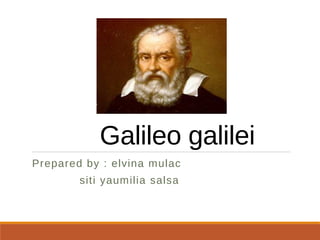 Galileo galilei
Prepared by : elvina mulac
siti yaumilia salsa
 