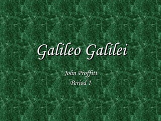 Galileo Galilei John Proffitt Period 1 