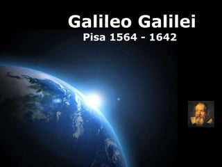 Galileo Galilei Pisa 1564 - 1642 