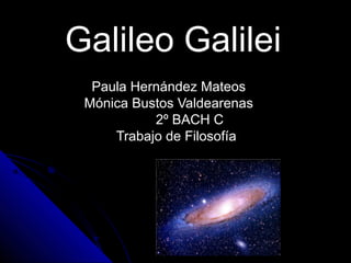Galileo Galilei
  Paula Hernández Mateos
 Mónica Bustos Valdearenas
           2º BACH C
     Trabajo de Filosofía
 