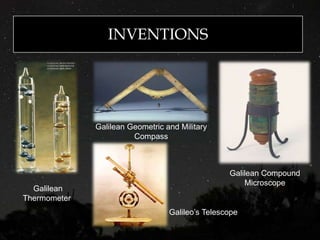 INVENTIONS
Galilean
Thermometer
Galilean Geometric and Military
Compass
Galilean Compound
Microscope
Galileo’s Telescope
 