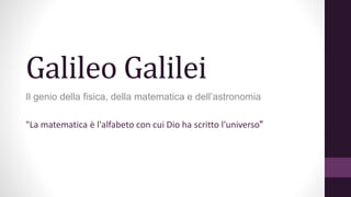 Galileo Galilei
Il genio della fisica, della matematica e dell’astronomia
"La matematica è l'alfabeto con cui Dio ha scritto l'universo"

 