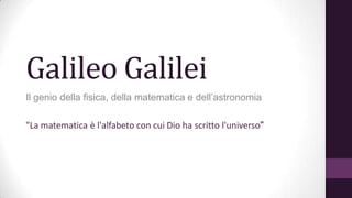 Galileo Galilei
Il genio della fisica, della matematica e dell’astronomia
"La matematica è l'alfabeto con cui Dio ha scritto l'universo"

 