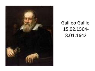 Galileo Galilei
15.02.1564-
8.01.1642
 