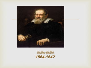  
Galileo Galilei 
1564-1642 
 