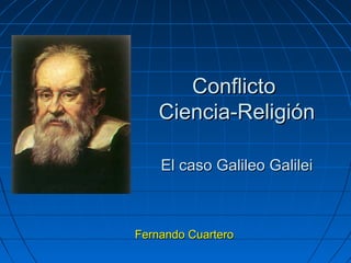 ConflictoConflicto
Ciencia-ReligiónCiencia-Religión
El caso Galileo GalileiEl caso Galileo Galilei
Fernando CuarteroFernando Cuartero
 