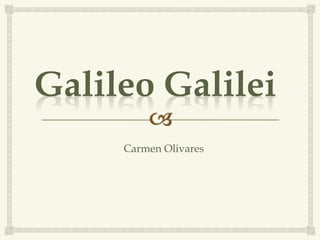 Galileo Galilei
Carmen Olivares
 