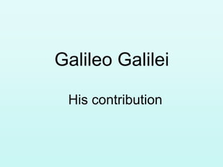 Galileo Galilei
His contribution
 