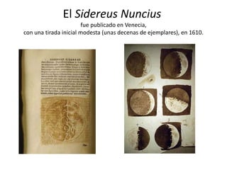 El Sidereus Nuncius
fue publicado en Venecia,
con una tirada inicial modesta (unas decenas de ejemplares), en 1610.
 