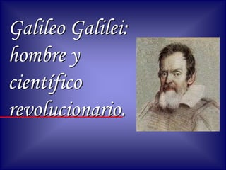 Galileo Galilei:
hombre y
científico
revolucionario.
 