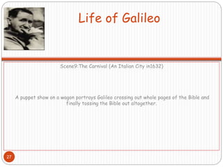 Life of Galileo
Scene9:The Carnival (An Italian City in1632)
A puppet show on a wagon portrays Galileo crossing out whole pages of the Bible and
finally tossing the Bible out altogether.
27
 