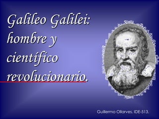 Galileo Galilei:
hombre y
científico
revolucionario.
Guillermo Ollarves. IDE-513.
 