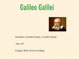 Galileo Galilei Nombres: Carolina Farías y Camila Natale Año: 4ºC Colegio: Brick Towers College 