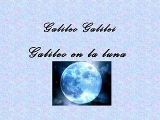 Galileo Galilei
Galileo en la luna
 