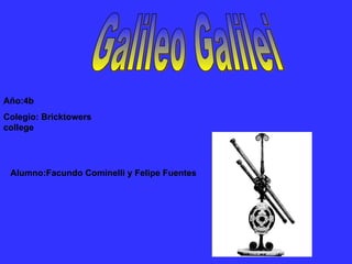 Galileo Galilei Alumno:Facundo Cominelli y Felipe Fuentes Año:4b Colegio: Bricktowers college 