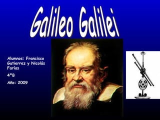 Galileo Galilei Alumnos: Francisco   Gutierrez y Nicolás   Farías 4ºB Año: 2009 