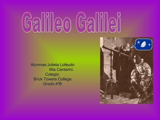Galileo Galilei Alumnas:Julieta Lofeudo  Mia Cantarini. Colegio:  Brick Towers College. Grado:4ºB  