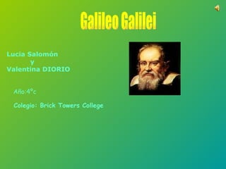 Galileo Galilei Lucia Salomón y Valentina DIORIO Año:4ºc Colegio: Brick Towers College 